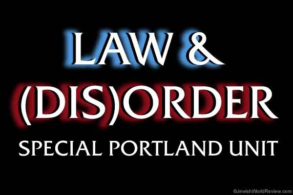 Law & (Dis)Order, Portland: Where marauding mobs are the enforcers


